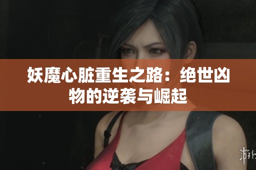 妖魔心脏重生之路：绝世凶物的逆袭与崛起