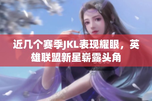 近几个赛季JKL表现耀眼，英雄联盟新星崭露头角