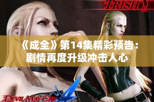《成全》第14集精彩预告：剧情再度升级冲击人心