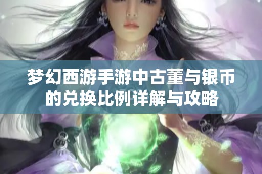 梦幻西游手游中古董与银币的兑换比例详解与攻略