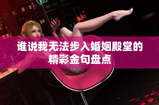 谁说我无法步入婚姻殿堂的精彩金句盘点