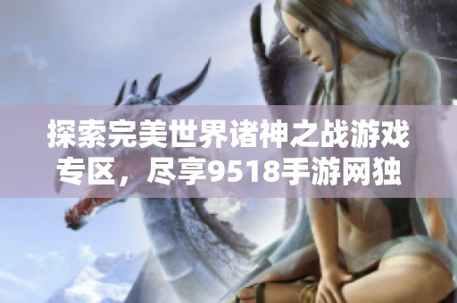 探索完美世界诸神之战游戏专区，尽享9518手游网独特体验