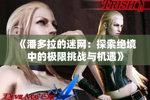 《潘多拉的迷网：探索绝境中的极限挑战与机遇》