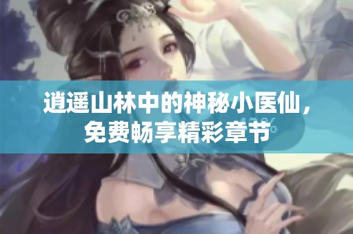 逍遥山林中的神秘小医仙，免费畅享精彩章节