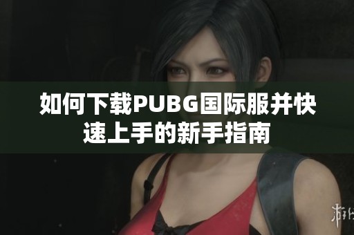如何下载PUBG国际服并快速上手的新手指南