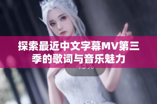探索最近中文字幕MV第三季的歌词与音乐魅力