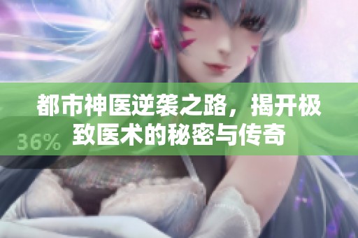 都市神医逆袭之路，揭开极致医术的秘密与传奇