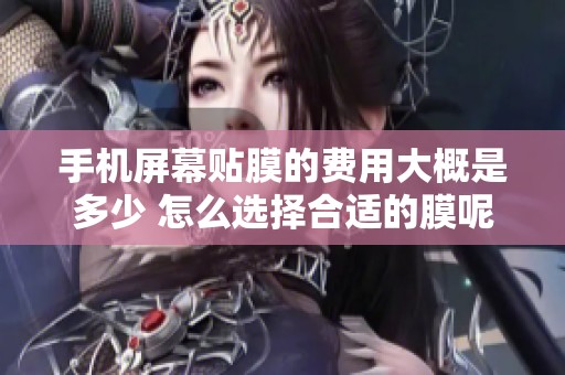 手机屏幕贴膜的费用大概是多少 怎么选择合适的膜呢