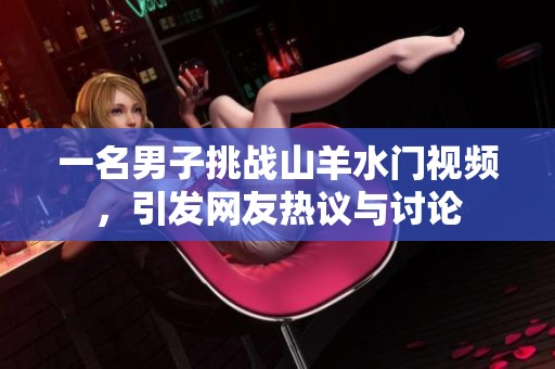 一名男子挑战山羊水门视频，引发网友热议与讨论