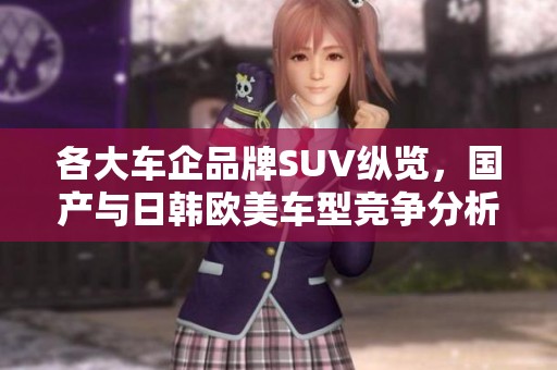 各大车企品牌SUV纵览，国产与日韩欧美车型竞争分析