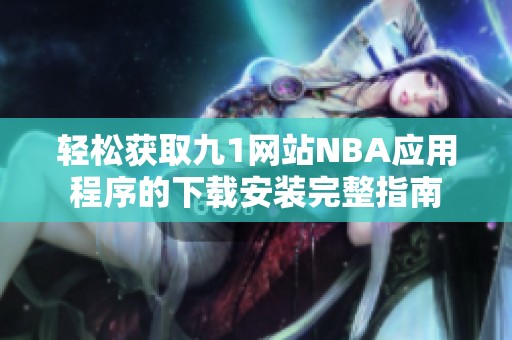 轻松获取九1网站NBA应用程序的下载安装完整指南