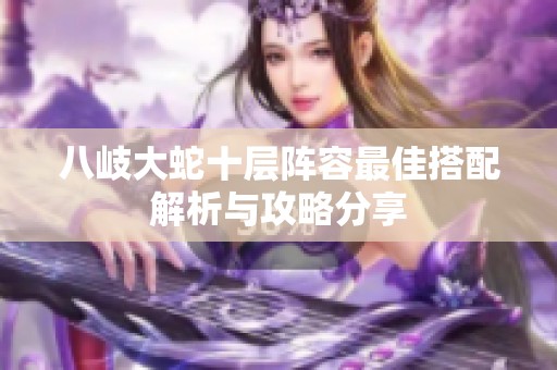 八岐大蛇十层阵容最佳搭配解析与攻略分享