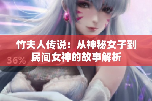 竹夫人传说：从神秘女子到民间女神的故事解析