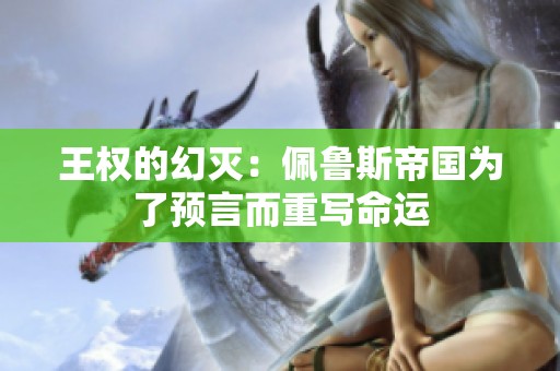 王权的幻灭：佩鲁斯帝国为了预言而重写命运