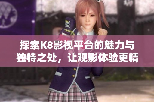 探索K8影视平台的魅力与独特之处，让观影体验更精彩