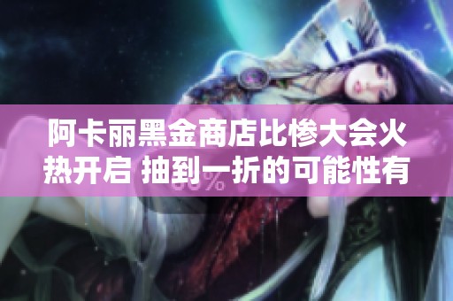 阿卡丽黑金商店比惨大会火热开启 抽到一折的可能性有多大