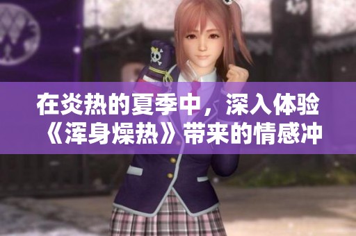 在炎热的夏季中，深入体验《浑身燥热》带来的情感冲击与思考