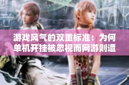 游戏风气的双重标准：为何单机开挂被忽视而网游则遭谴责