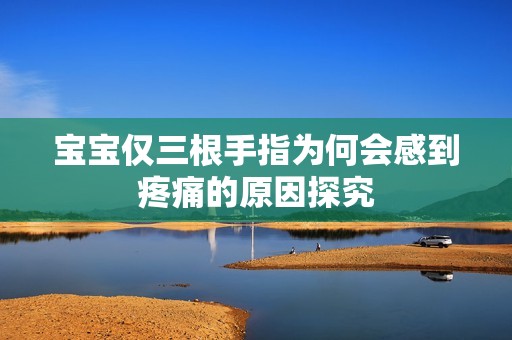 宝宝仅三根手指为何会感到疼痛的原因探究