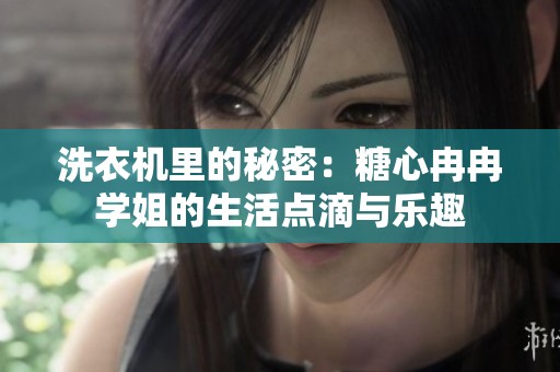 洗衣机里的秘密：糖心冉冉学姐的生活点滴与乐趣