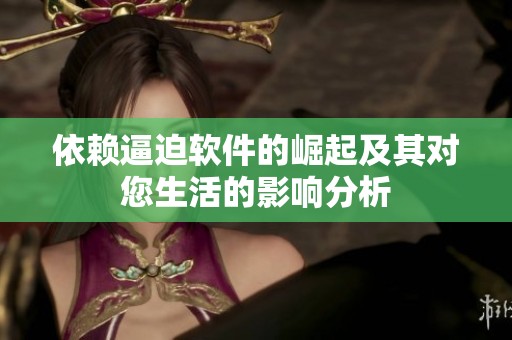 依赖逼迫软件的崛起及其对您生活的影响分析