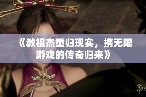 《教祖杰重归现实，携无限游戏的传奇归来》