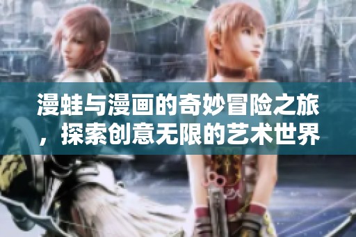 漫蛙与漫画的奇妙冒险之旅，探索创意无限的艺术世界