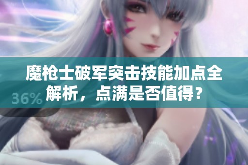魔枪士破军突击技能加点全解析，点满是否值得？