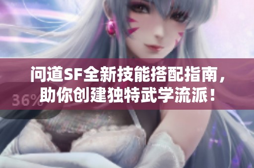 问道SF全新技能搭配指南，助你创建独特武学流派！