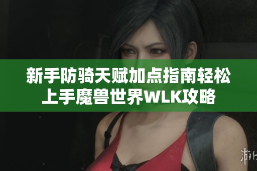 新手防骑天赋加点指南轻松上手魔兽世界WLK攻略