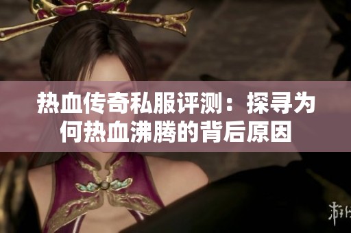 热血传奇私服评测：探寻为何热血沸腾的背后原因