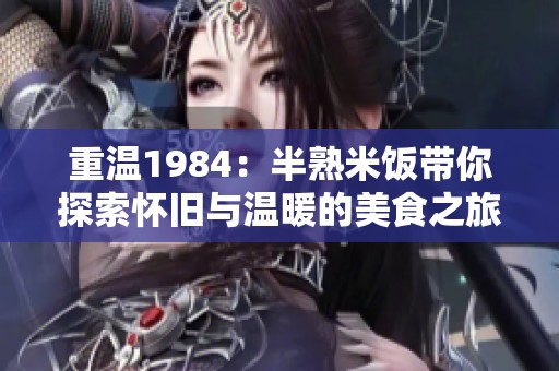 重温1984：半熟米饭带你探索怀旧与温暖的美食之旅