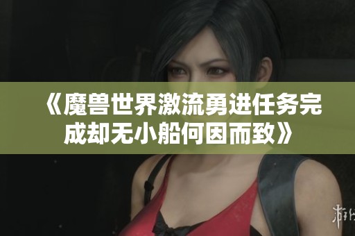 《魔兽世界激流勇进任务完成却无小船何因而致》