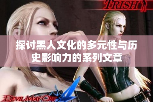 探讨黑人文化的多元性与历史影响力的系列文章
