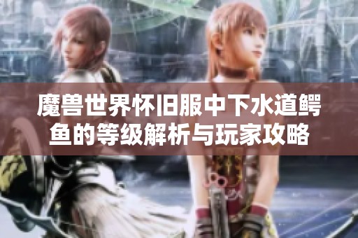 魔兽世界怀旧服中下水道鳄鱼的等级解析与玩家攻略
