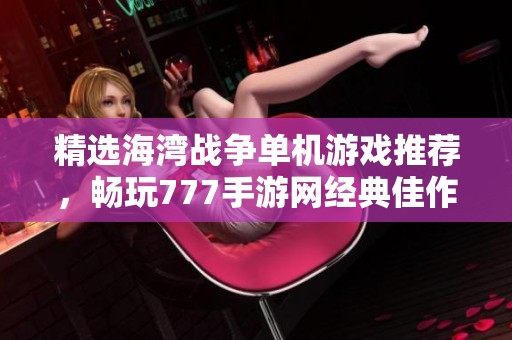 精选海湾战争单机游戏推荐，畅玩777手游网经典佳作