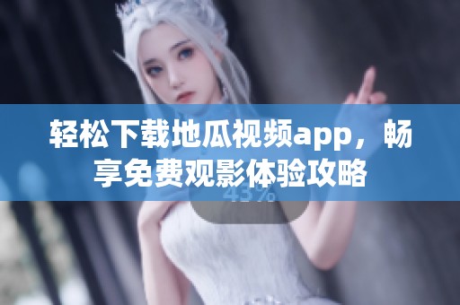 轻松下载地瓜视频app，畅享免费观影体验攻略