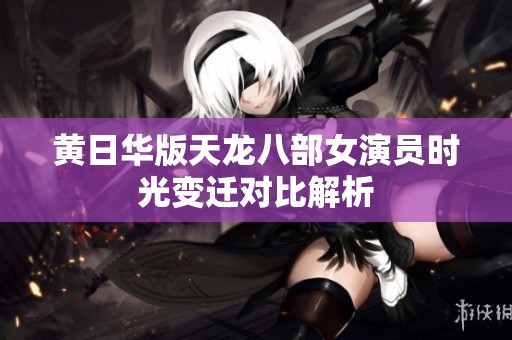 黄日华版天龙八部女演员时光变迁对比解析