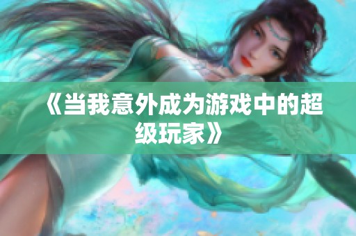 《当我意外成为游戏中的超级玩家》