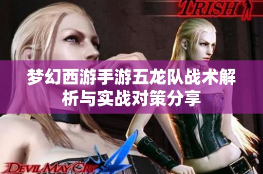 梦幻西游手游五龙队战术解析与实战对策分享
