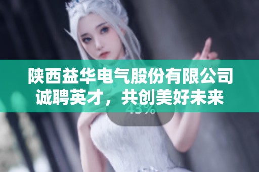 陕西益华电气股份有限公司诚聘英才，共创美好未来