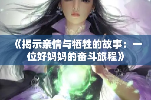 《揭示亲情与牺牲的故事：一位好妈妈的奋斗旅程》