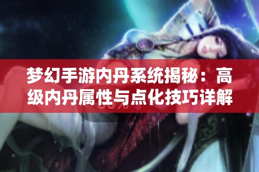 梦幻手游内丹系统揭秘：高级内丹属性与点化技巧详解