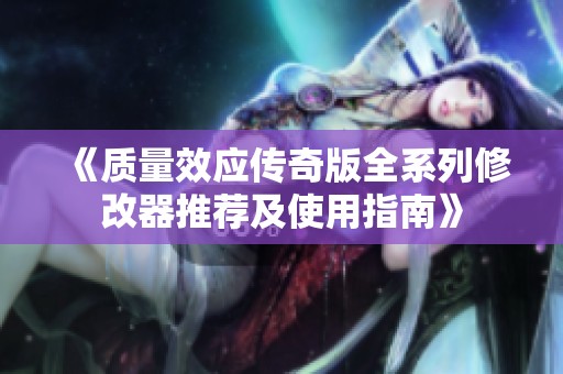 《质量效应传奇版全系列修改器推荐及使用指南》