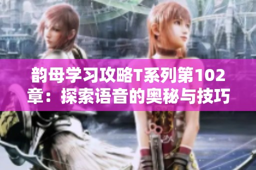 韵母学习攻略T系列第102章：探索语音的奥秘与技巧
