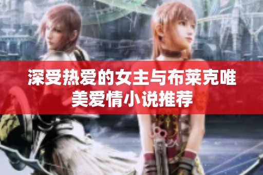 深受热爱的女主与布莱克唯美爱情小说推荐