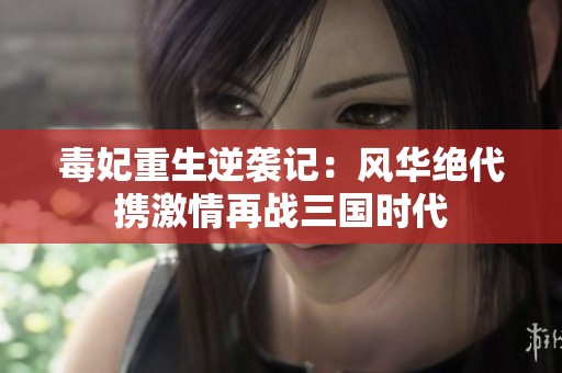 毒妃重生逆袭记：风华绝代携激情再战三国时代