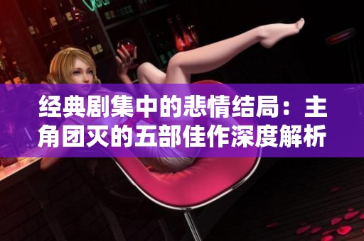 经典剧集中的悲情结局：主角团灭的五部佳作深度解析