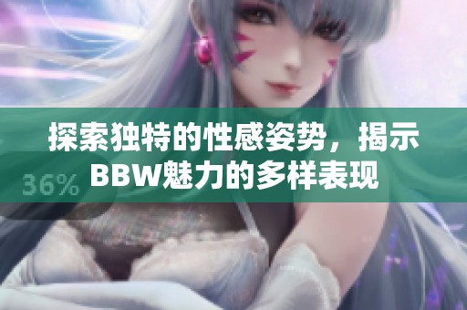 探索独特的性感姿势，揭示BBW魅力的多样表现