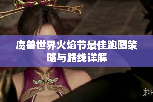 魔兽世界火焰节最佳跑图策略与路线详解